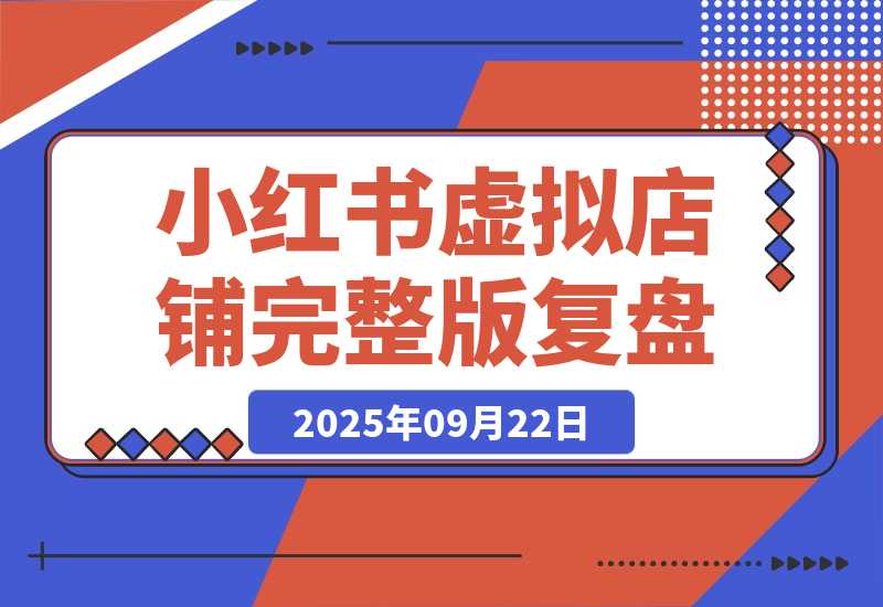 【2025.9.22】小红书虚拟店铺完整版复盘：单天单号变现500+，一条龙副业玩法分享给你-旺朝科技