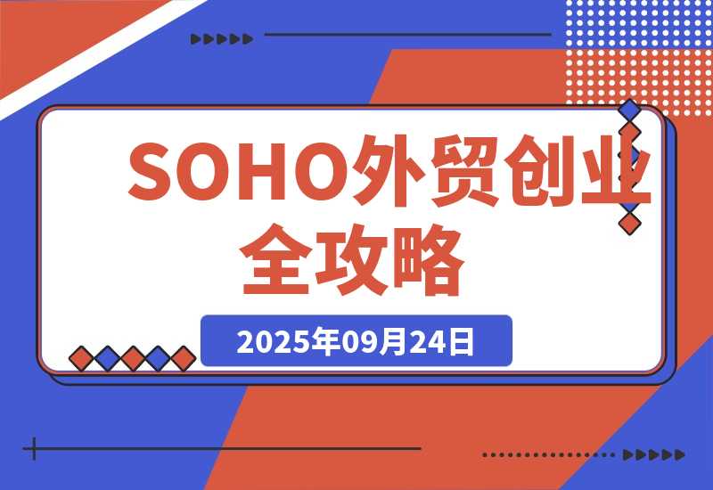 【2025.9.24】SOHO外贸创业全攻略，自我评估+资金规划+选品策略，月入2万美金-旺朝科技