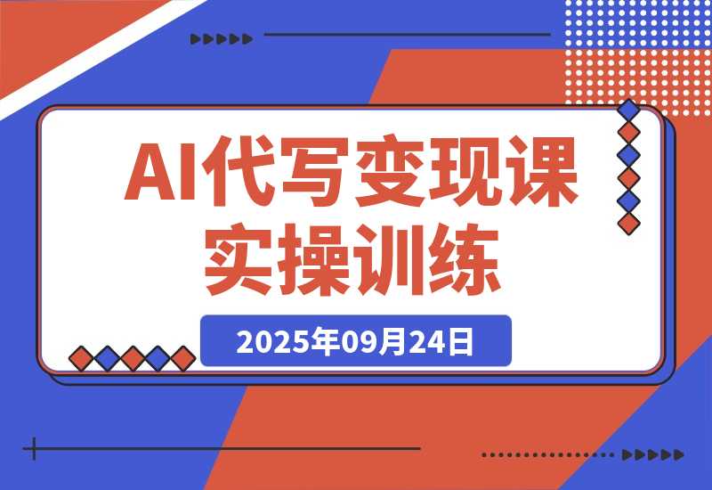 【2025.9.24】AI代写变现课，从养号、提示词优化、私域谈单、高客单写作，7天掌握月入5w-旺朝科技
