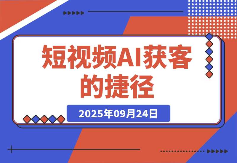 【2025.9.24】短视频获客的 “捷径”:用 AI 帮你找对人、找出问题,你只需要把 “解决方案” 拍出来或者写出来就行。-旺朝科技