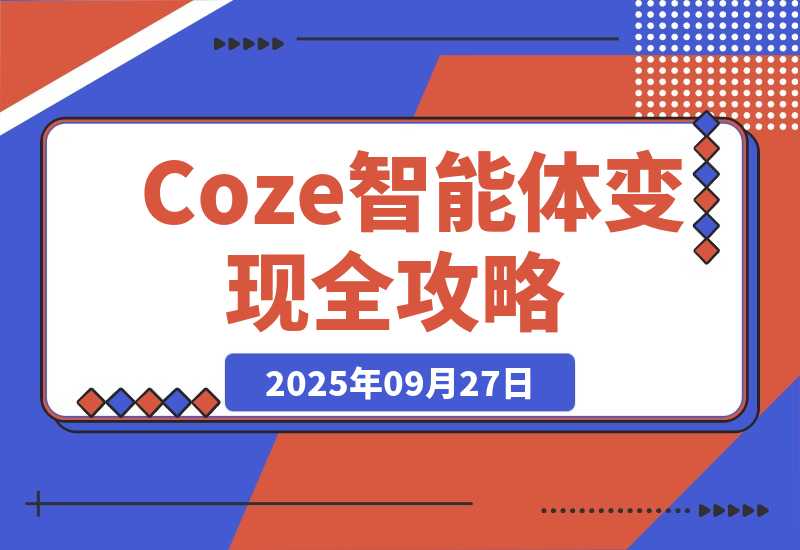 【2025.9.27】Coze智能体变现全攻略：从0到1打造AI智能体的技术，实现单人公司月入3万+-旺朝科技