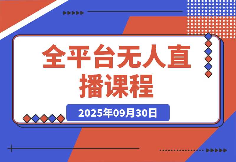 【2025.9.30】全平台无人直播课程：非实时防风＋AI智播智剪＋多平台矩阵，9月全套技术-旺朝科技