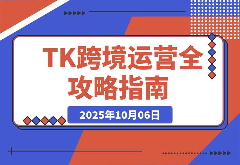 【2025.10.5】TK跨境运营全攻略：从基础设置到商业闭环到低成本量产，月净利润超5万美元-旺朝科技
