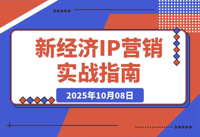 【2025.10.7】新经济IP营销课：详解六大方法论、微信IP、流量转化，新手90天实现月入10w-旺朝科技