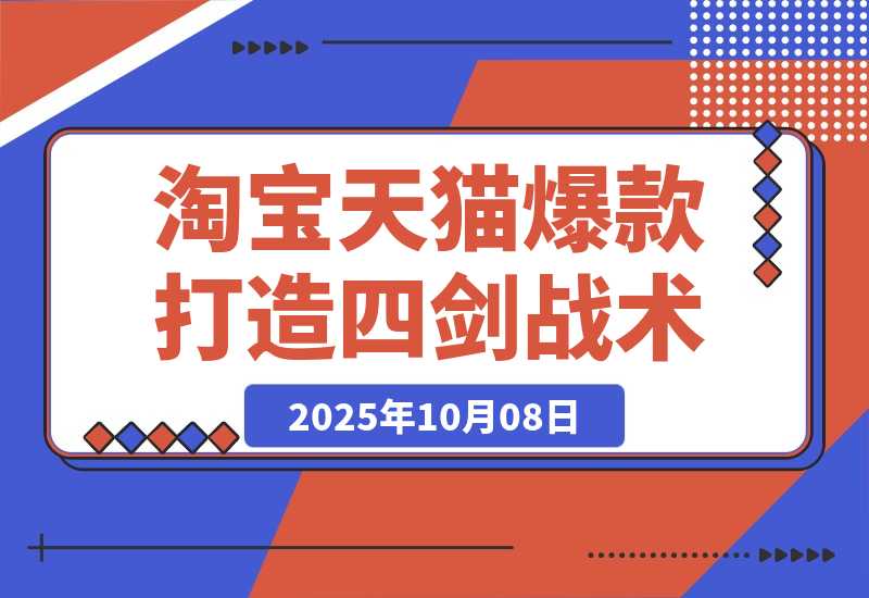 【2025.10.8】淘宝天猫高阶爆款打造课73期：7天爆1500单的4剑合1战术-旺朝科技