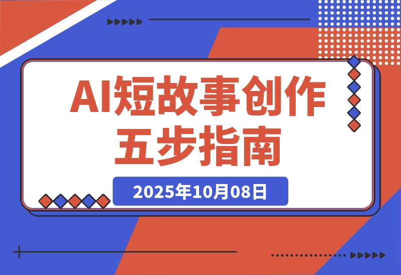 【2025.10.8】AI短故事创作课：掌握5步扩写法、细纲生成、人设塑造，单篇稿费2000+-旺朝科技