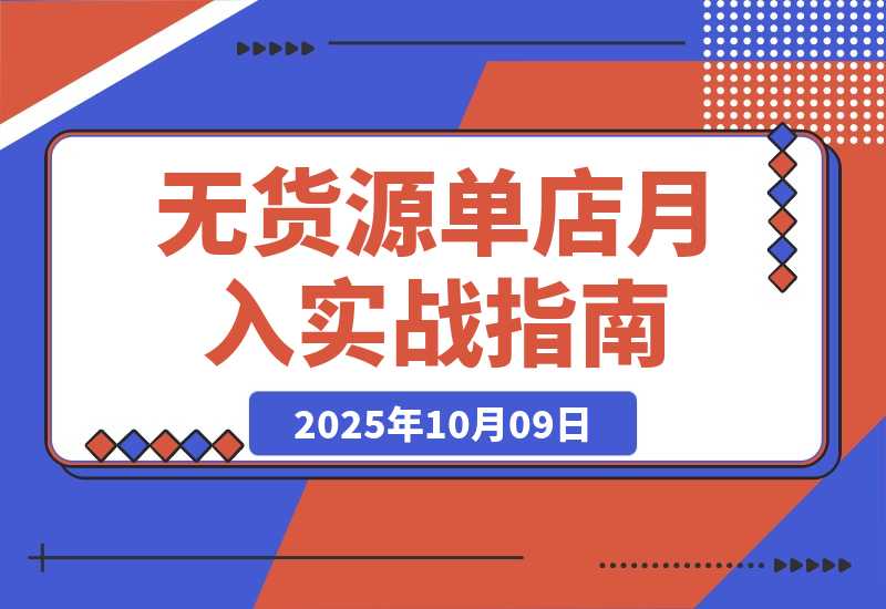 【2025.10.9】无货源单店月入2万实战课：从开店、防骗到下单发货、售后等基础全掌握-旺朝科技