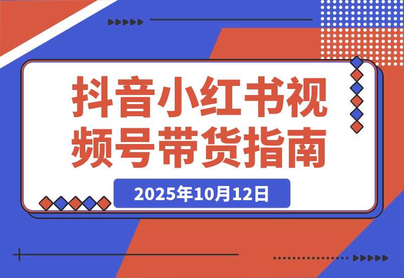 【2025.10.12】多平台带货实战课18.0：抖音算法/小红书笔记/视频号直播，单账号月GMV50w+-旺朝科技