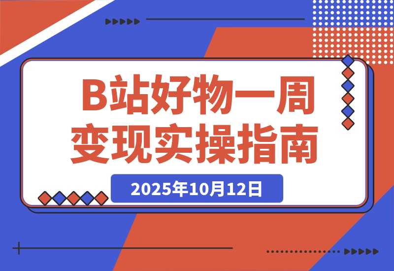 【2025.10.12】B站好物一周变现1000+实操指南-旺朝科技