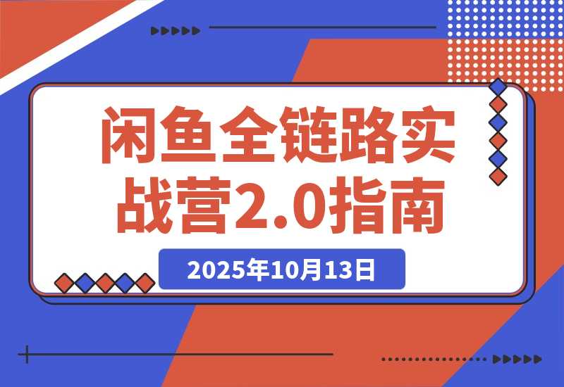 【2025.10.13】闲鱼全链路实战营2.0：9月新规过后从选品到标准化运营，7天快速出单-旺朝科技