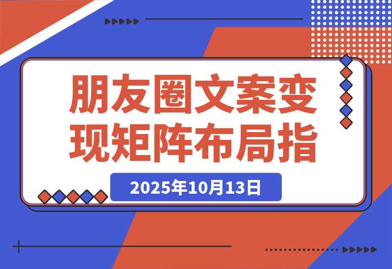 【2025.10.13】2025朋友圈文案变现营：从矩阵布局到人性痛点，打造能搞钱的高转化朋友圈-旺朝科技