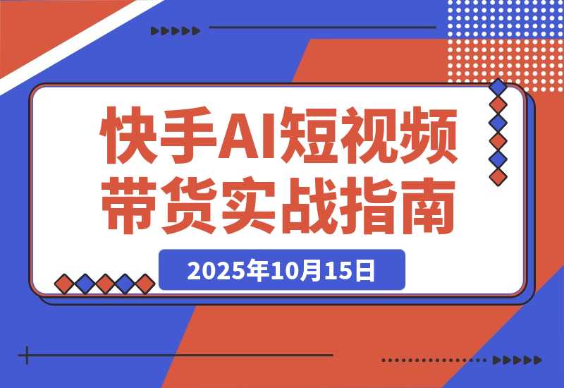 【2025.10.15】快手ai短视频带货玩法实战分享-旺朝科技