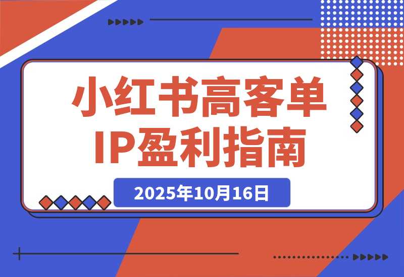 【2025.10.16】小红书高客单IP课,免费盈利模型、会员制、关键词截流,单账号月入10万+-旺朝科技