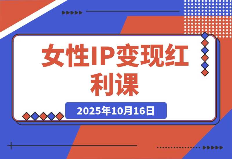 【2025.10.16】女性IP变现红利课：从赛道分析到商业闭环，手把手教IP孵化，年利润100万-旺朝科技