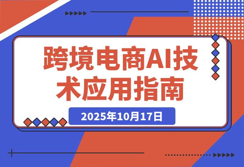 【2025.10.17】AI技术+跨境电商全环节应用课:适合跨境电商老板,运营负责人及AI训练师学习-旺朝科技