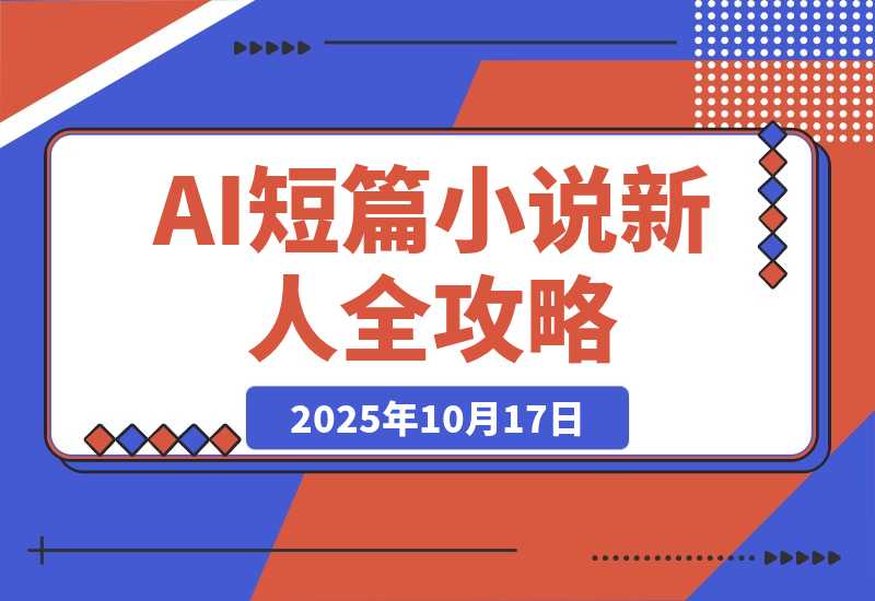 【2025.10.17】AI短篇小说从入门到入土:AI短篇小说新人全方位攻略-旺朝科技