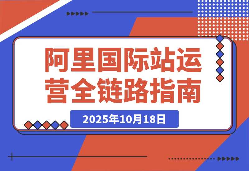 【2025.10.18】阿里国际站全链路运营，店铺搭建+直通车推广+全站推广，月询盘增长200%+-旺朝科技