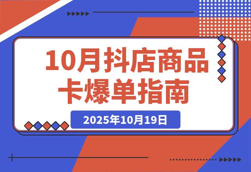 【2025.10.19】抖店商品卡爆单-10月新课：内容+选品+货架+全域四频共振，单店月入5w+-旺朝科技