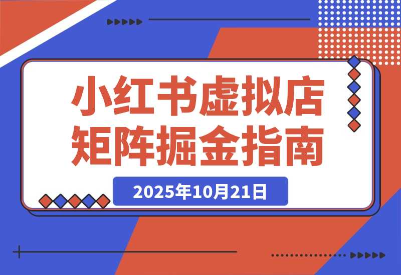 【2025.10.20】小红书虚拟店矩阵项目，月搞10W（共40节，照抄照做）-旺朝科技