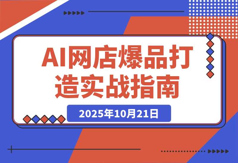 【2025.10.20】AI网店爆款商品打造实战班：AI技术实现商品图智能处理，快速搭建AI网店-旺朝科技