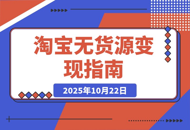 【2025.10.22】淘宝零库存创业：选品定位+店铺优化+产品运营+推广引爆 新手月入过万攻略-旺朝科技