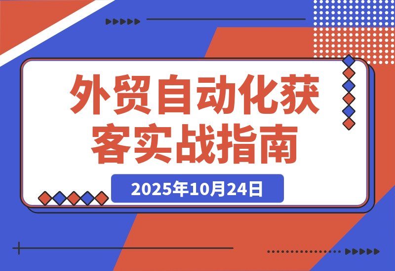【2025.10.23】跨境营销实战课：账号创建+流量截取+AI矩阵+独家自动化获客技巧-旺朝科技
