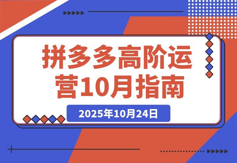 【2025.10.23】拼多多高阶运营课-10月升级：付费玩法+活动破局+数据精进+快速起店-旺朝科技