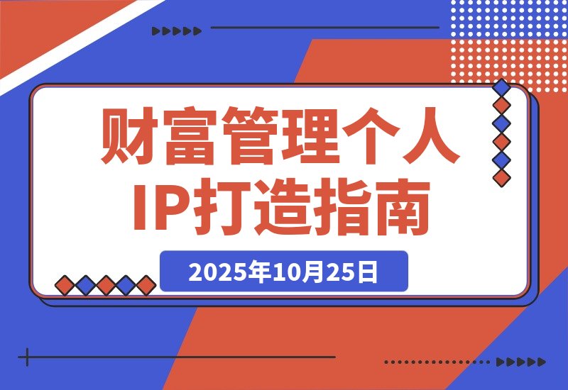 【2025.10.24】引爆个人品牌价值：从精准定位到内容变现，财富管理IP全攻略-旺朝科技