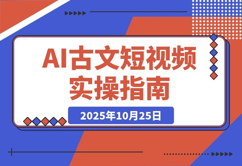 【2025.10.24】AI古风故事速成班：从文案到绘图再到视频，轻松月涨粉10万-旺朝科技