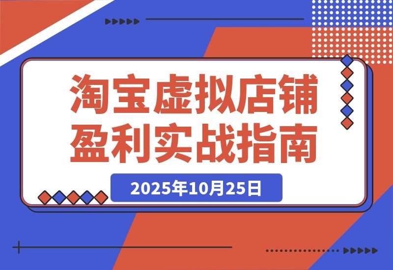 【2025.10.25】淘宝虚拟店暴利玩法：精准定位+避坑指南+爆款秘籍，轻松实现月入过万！-旺朝科技