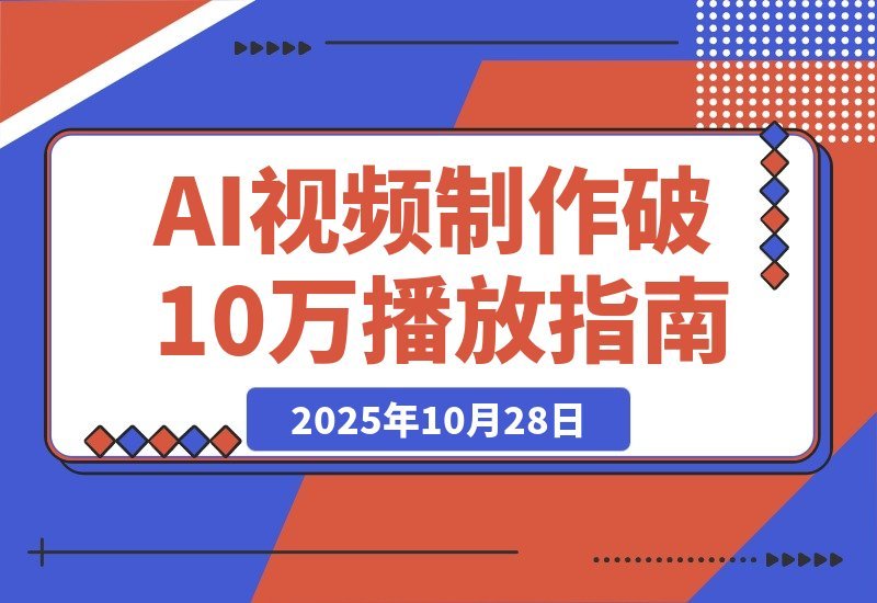 【2025.10.28】即梦AI视频速成班：玩转提示词，轻松搞定文生图/视频，单条播放量突破10万-旺朝科技