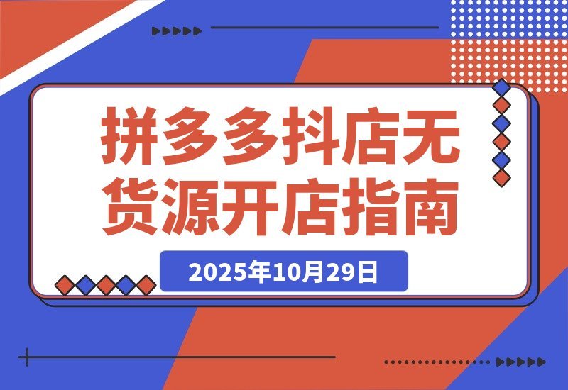 【2025.10.29】拼多多抖店零库存创业攻略：解锁双平台高效运营秘诀，轻松实现低成本高收益-旺朝科技