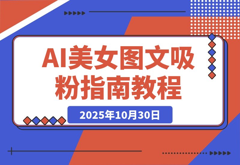 【2025.10.30】AI美女图文吸粉秘籍，轻松引爆账号涨粉狂潮-旺朝科技