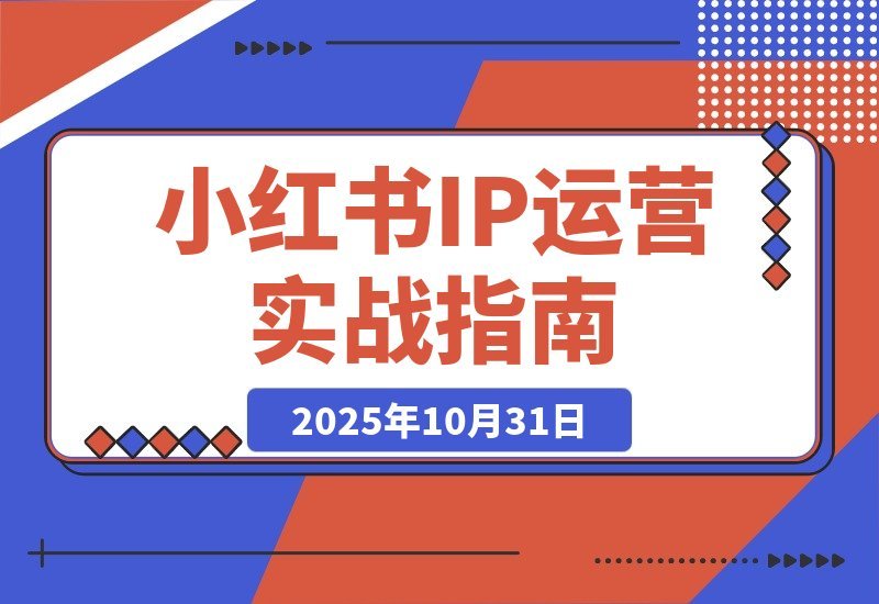 【2025.10.31】小红书IP变现全攻略：从账号打造到爆款创作，轻松实现月入过万-旺朝科技