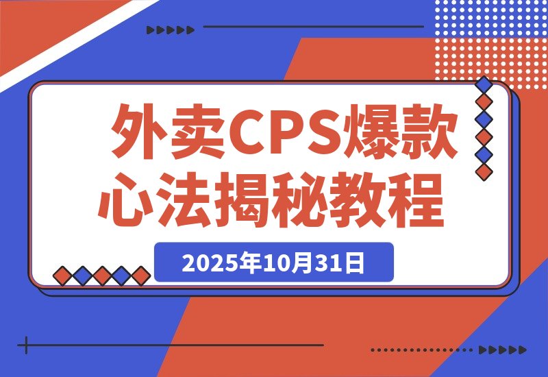 【2025.10.31】月销5万单的逆袭：揭秘外卖CPS短视频爆款打造心法与思维升级-旺朝科技