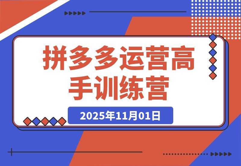 【2025.11.01】拼多多运营进阶班：从入门到精通，掌握高阶玩法全攻略！-旺朝科技