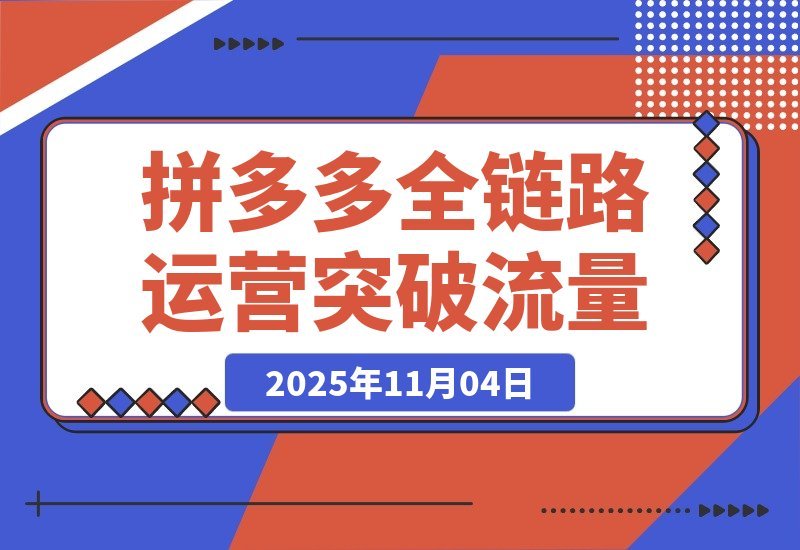 【2025.11.03】拼多多全链路运营实战：单店日销破万，月入3-5万，轻松突破流量瓶颈-旺朝科技