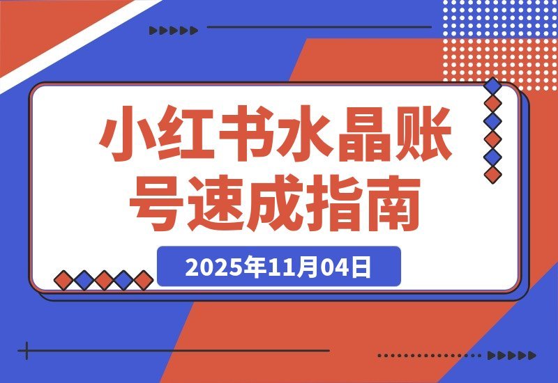 【2025.11.04】小红书水晶号速成指南：从零起步到月入2w的完整孵化攻略-旺朝科技