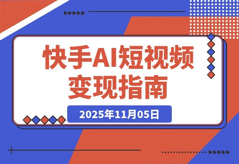 【2025.11.05】2025快手吸金攻略：AI创作+流量引爆，日赚千元不是梦-旺朝科技