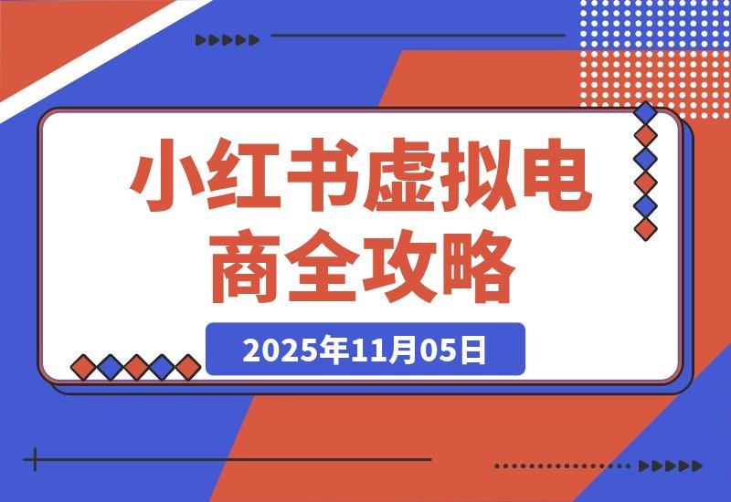 【2025.11.05】小白也能月入过万！小红书虚拟电商从0到1全攻略-旺朝科技