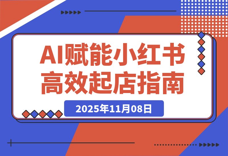 【2025.11.08】AI赋能，8个月打造15家小红书虚拟店铺，这套高效起店SOP全揭秘-旺朝科技