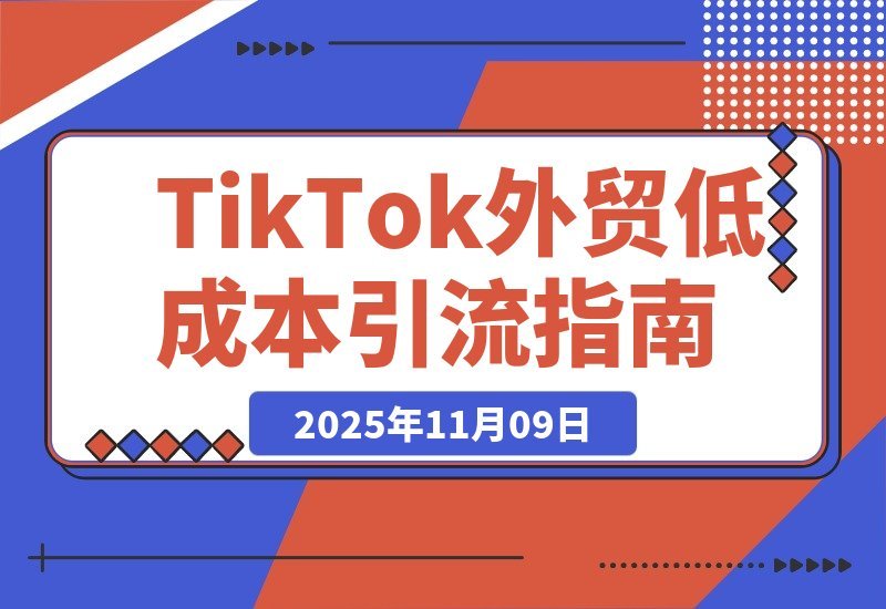 【2025.11.09】TikTok外贸增长营：零成本锁定海外精准客户，打造公域引流私域转化全链路-旺朝科技