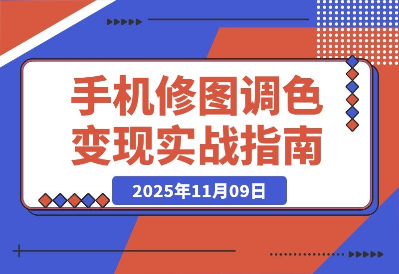 【2025.11.09】零基础手机修图速成班：案例拆解调色秘诀，轻松接单赚外快-旺朝科技