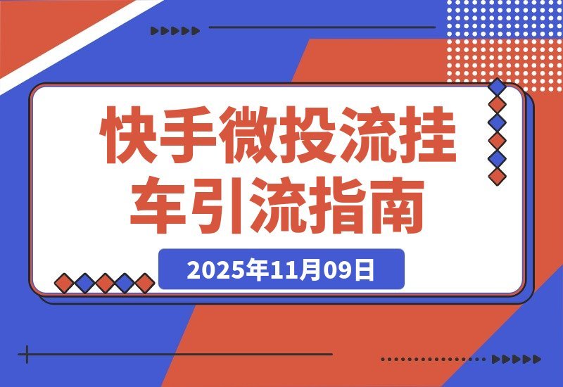 【2025.11.09】快手新玩法：微投流挂车引爆稳定流量，变现快又持久-旺朝科技