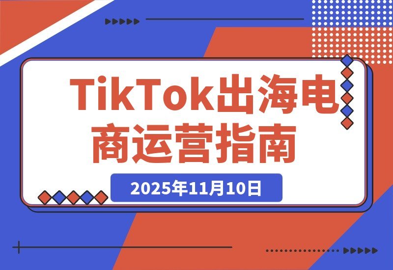 【2025.11.10】TikTok全球电商速成班：轻松玩转海外运营，高效掘金秘籍-旺朝科技