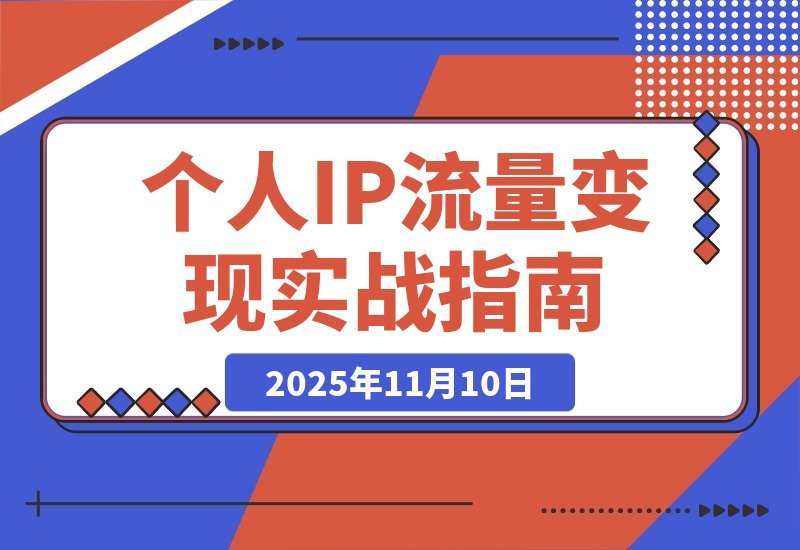 【2025.11.10】引爆个人IP：从多平台引流到稳定变现全攻略-旺朝科技