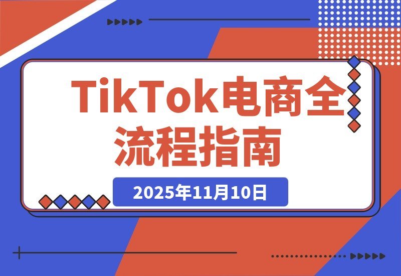 【2025.11.10】TikTok电商实操手册：从0到1打造爆款店铺，轻松实现月入万元-旺朝科技