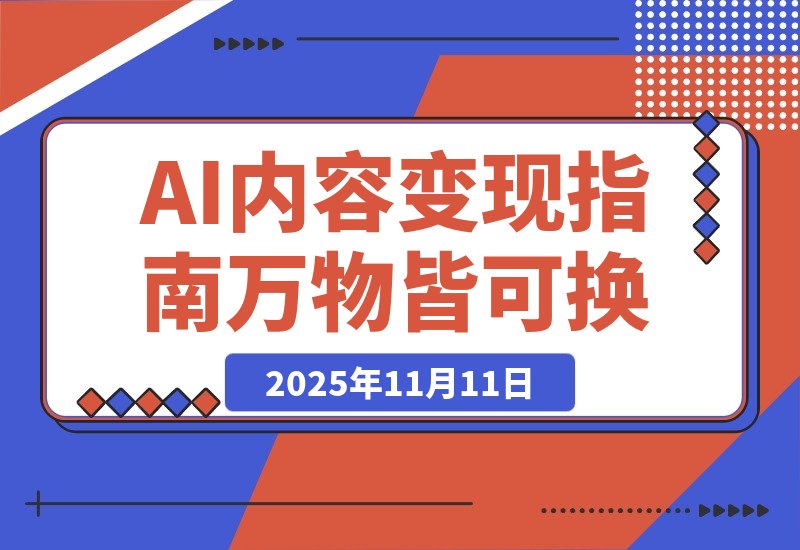 【2025.11.11】AI内容变现指南：万物皆可换，爆款随便抄（电商流量玩家必读）-旺朝科技