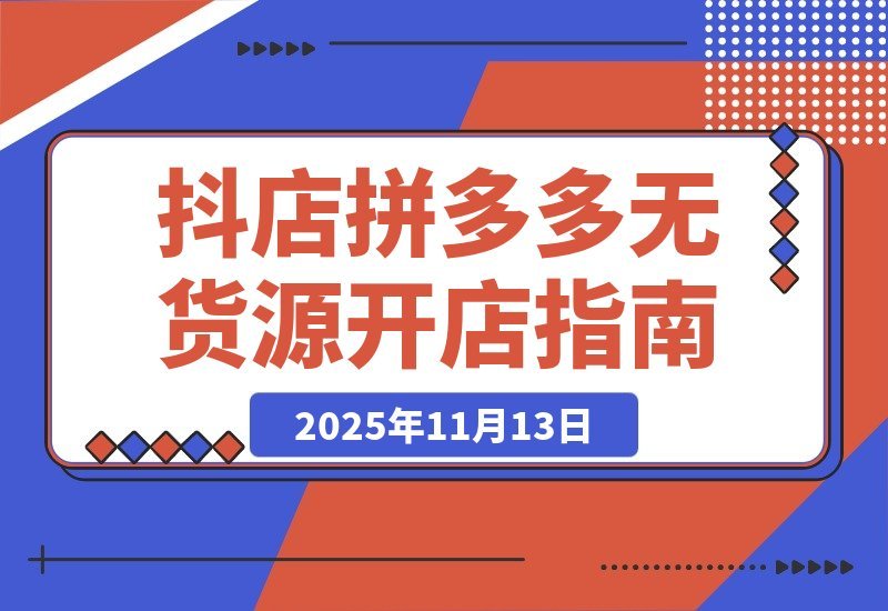 【2025.11.12】拼多多抖店0货源开店新招：两大平台核心玩法揭秘，低成本撬动高回报-旺朝科技