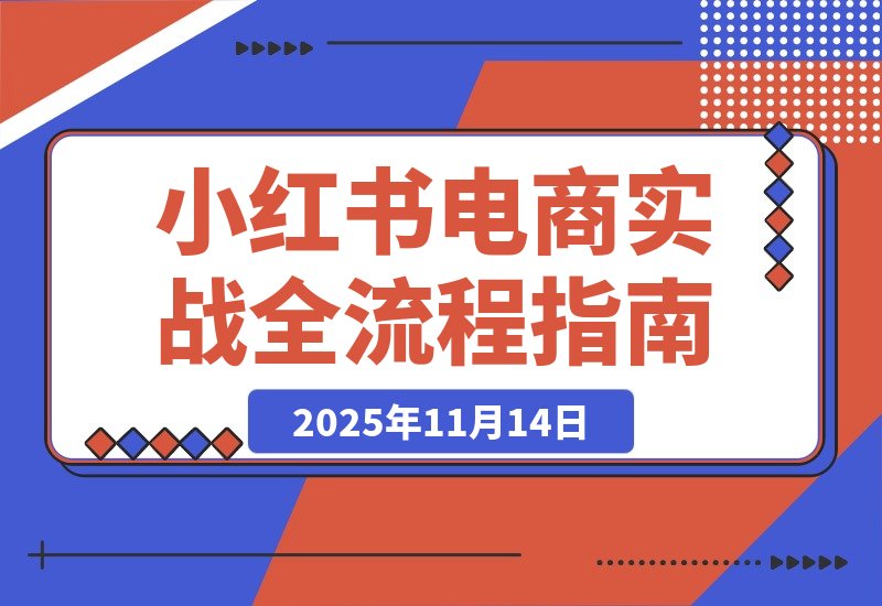 【2025.11.14】从零到爆单：2个月实战小红书电商，揭秘选品、测品与AI提效全流程-旺朝科技